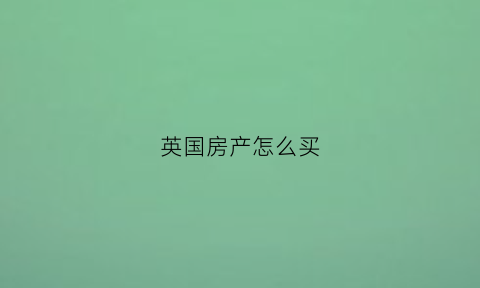 英国房产怎么买(英国买房子需要什么条件)
