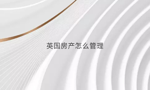 英国房产怎么管理(英国房产有房产税吗)
