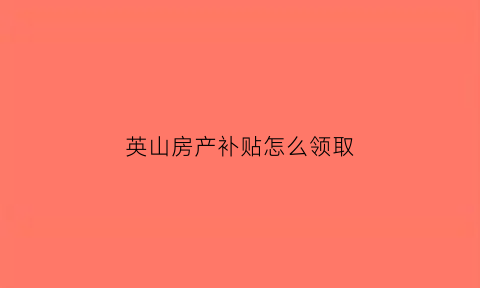 英山房产补贴怎么领取