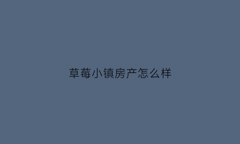 草莓小镇房产怎么样(草莓小镇作文300字)