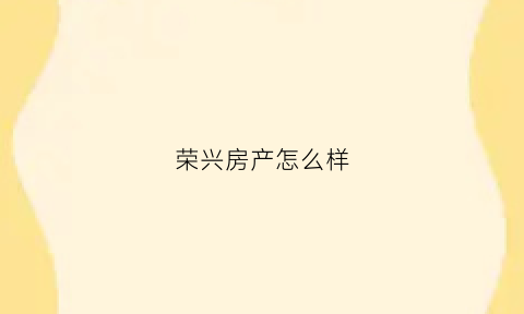 荣兴房产怎么样(荣兴地产公司)