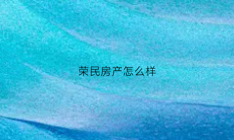 荣民房产怎么样(荣民地产高新项目)