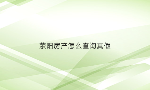 荥阳房产怎么查询真假(荥阳房管局官网网上查询)