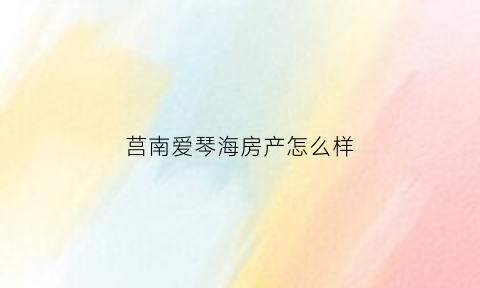 莒南爱琴海房产怎么样(莒南县爱琴海新楼盘)