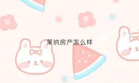 莱纳房产怎么样(莱纳房地产)