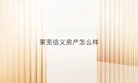 莱芜信义房产怎么样(莱芜信誉楼怎么样)