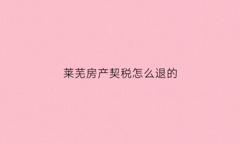 莱芜房产契税怎么退的