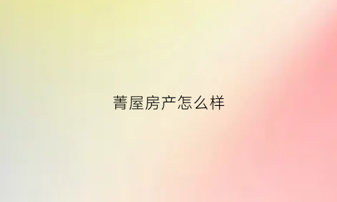 菁屋房产怎么样(菁英房地产经纪有限公司)
