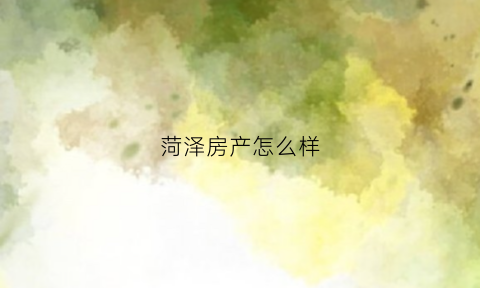 菏泽房产怎么样(菏泽房产楼盘)
