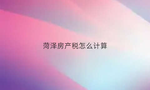 菏泽房产税怎么计算