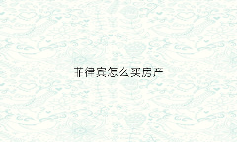 菲律宾怎么买房产(菲律宾怎么买房产最便宜)