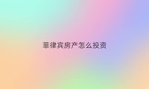 菲律宾房产怎么投资(菲律宾房产投资陷阱)