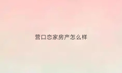 营口恋家房产怎么样