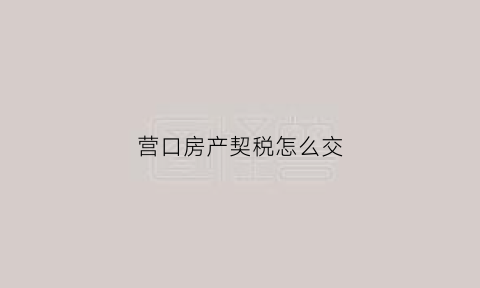 营口房产契税怎么交(营口契税收费标准)