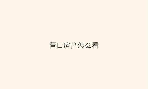 营口房产怎么看(营口房管局备案查询系统)