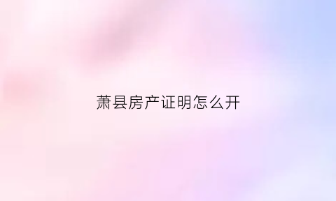 萧县房产证明怎么开