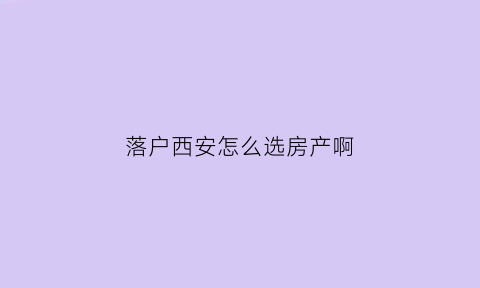 落户西安怎么选房产啊