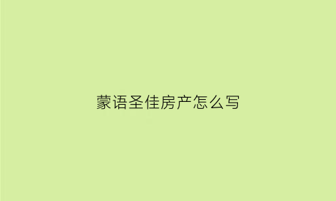 蒙语圣佳房产怎么写(蒙古话房子怎么说)