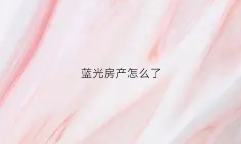 蓝光房产怎么了(蓝光房产系列)