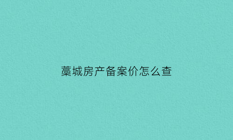藁城房产备案价怎么查(藁城房地产交易中心电话)