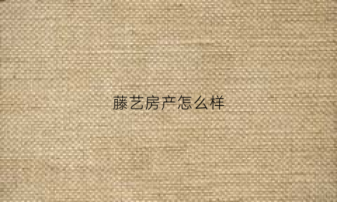 藤艺房产怎么样(藤艺制品)