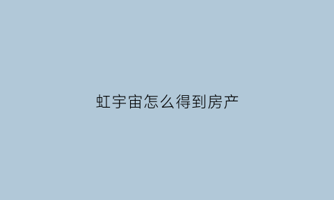 虹宇宙怎么得到房产