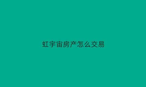 虹宇宙房产怎么交易(虹宇宙官网)