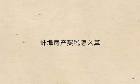 蚌埠房产契税怎么算(蚌埠契税2021年新规)