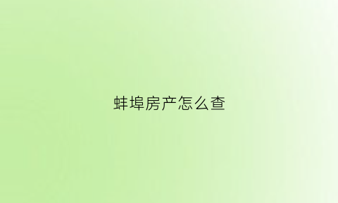 蚌埠房产怎么查(蚌埠房产信息查询)