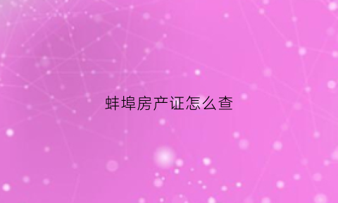 蚌埠房产证怎么查(蚌埠房产局备案怎么查)