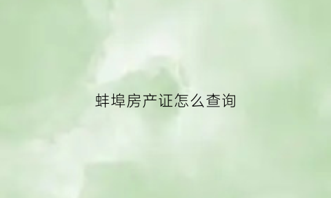 蚌埠房产证怎么查询(蚌埠如何查询房产备案)