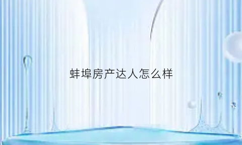 蚌埠房产达人怎么样(蚌埠房产中介电话)