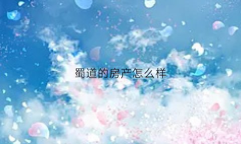 蜀道的房产怎么样(蜀道集团房地产)