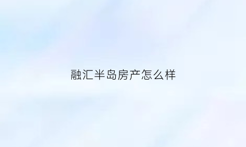 融汇半岛房产怎么样(融汇半岛售房部)