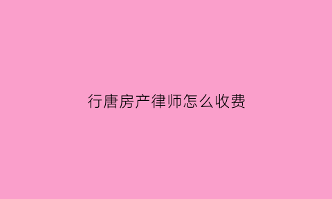行唐房产律师怎么收费(房产律师)