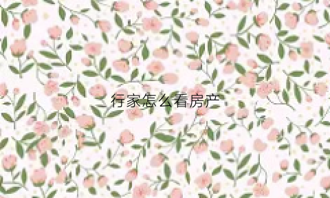 行家怎么看房产(行家怎么看房产信息)