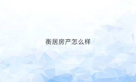 衡居房产怎么样(衡佳房地产开发有限公司)