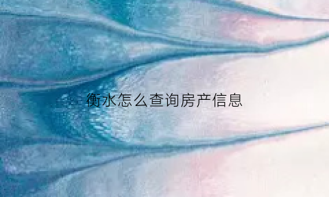 衡水怎么查询房产信息(衡水房屋备案查询网)