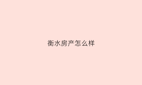 衡水房产怎么样(衡水房产贴吧百度)