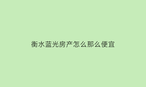 衡水蓝光房产怎么那么便宜