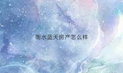 衡水蓝天房产怎么样(衡水蓝天物流公司)