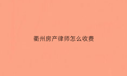 衢州房产律师怎么收费(房产律师收费咨询)