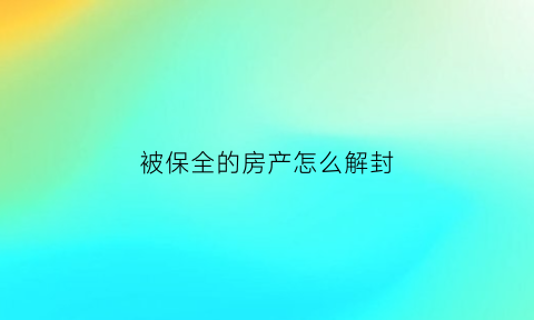 被保全的房产怎么解封