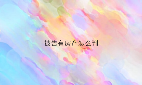 被告有房产怎么判(被告房子没有房产证可以执行吗)