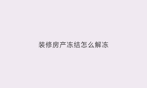 装修房产冻结怎么解冻(装修公司账户被冻结)