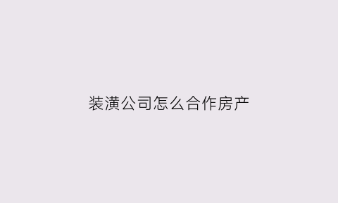 装潢公司怎么合作房产