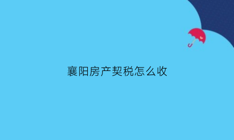 襄阳房产契税怎么收(襄阳房产契税怎么收取的)