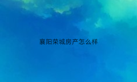 襄阳荣城房产怎么样