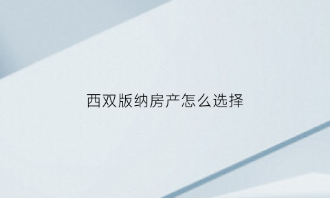 西双版纳房产怎么选择(西双版纳的房子千万别买)