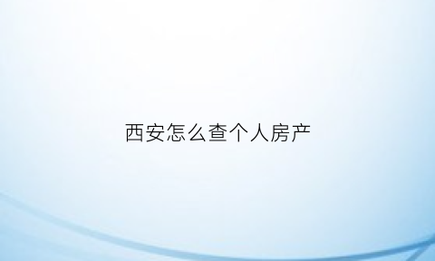 西安怎么查个人房产(西安个人房产信息在哪里查询)